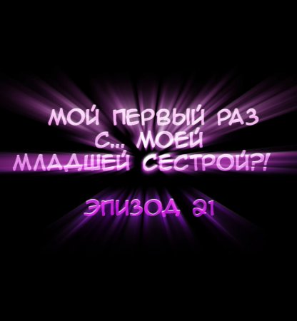 Мой первый раз с... моей младшей сестрой?! - глава 21 (My first time is with my little sister)